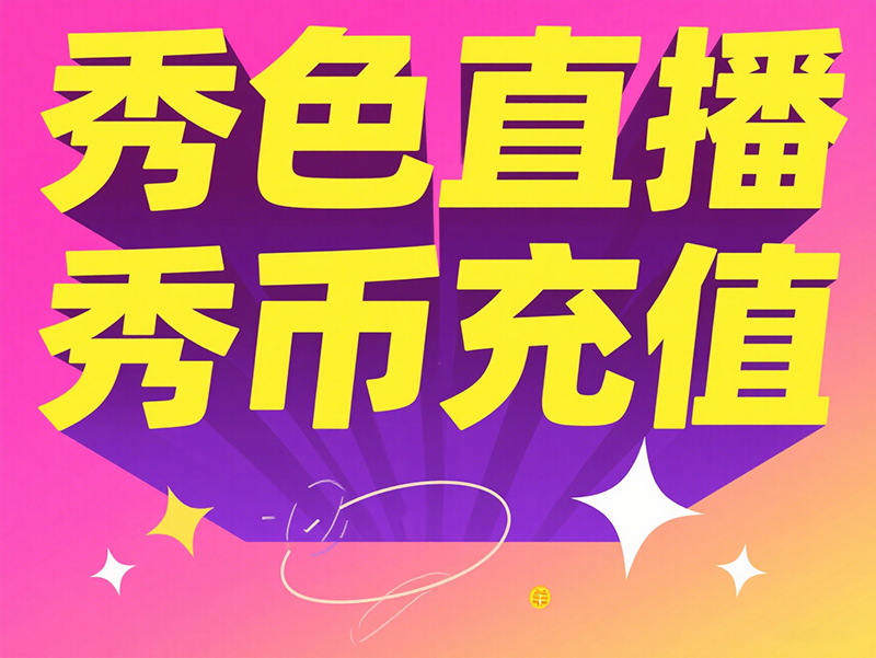 秀色直播 秀币充值全攻略：海外用户的最佳选择