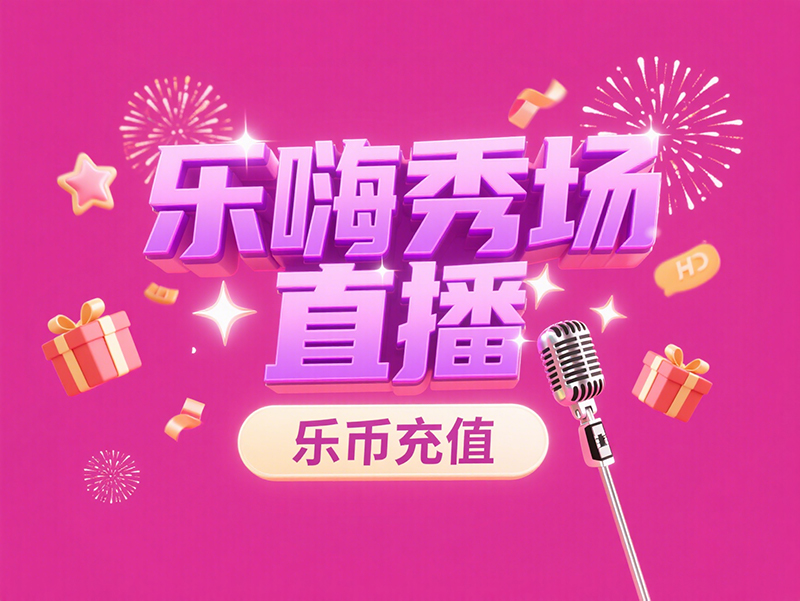 乐嗨秀场乐币海外充值指南：畅享精彩直播新体验